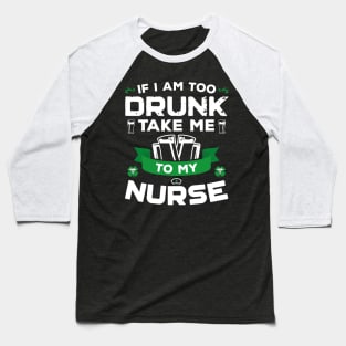 If I'm Too Drunk Take Me To My Nurse St Patricks Day Baseball T-Shirt